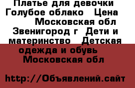 Платье для девочки  Голубое облако › Цена ­ 2 500 - Московская обл., Звенигород г. Дети и материнство » Детская одежда и обувь   . Московская обл.